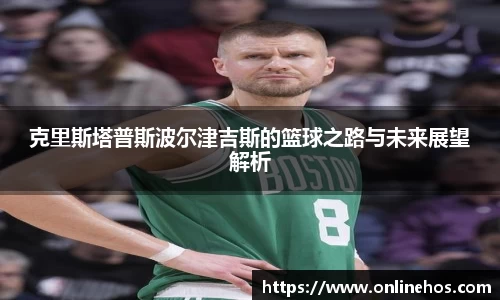 克里斯塔普斯波尔津吉斯的篮球之路与未来展望解析