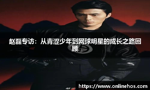 赵磊专访：从青涩少年到网球明星的成长之路回顾