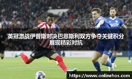 英冠激战伊普斯对决巴恩斯利双方争夺关键积分展现精彩对抗
